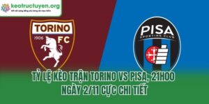 Tỷ Lệ Kèo Trận Torino Vs Pisa, 21h00 Ngày 2/11 Cực Chi Tiết