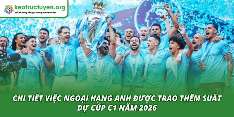 Chi tiết việc Ngoại hạng Anh được trao thêm suất tham gia C1