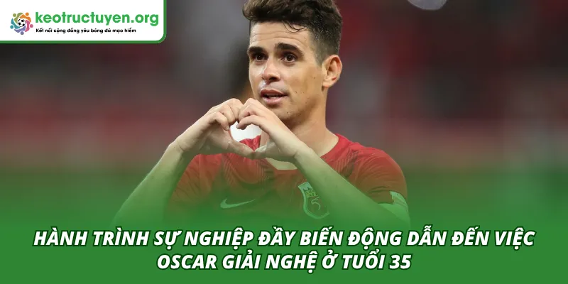 Hành trình sự nghiệp đầy biến động của Oscar dẫn đến việc giải nghệ sớm