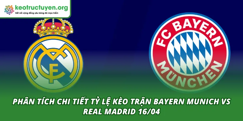 Phân tích tổng quan trận Bayern Munich VS Real Madrid 16/04 từ chuyên gia