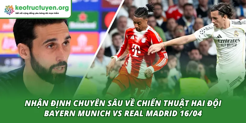 Nhận định chuyên sâu về chiến thuật cho trận Bayern Munich VS Real Madrid 16/04