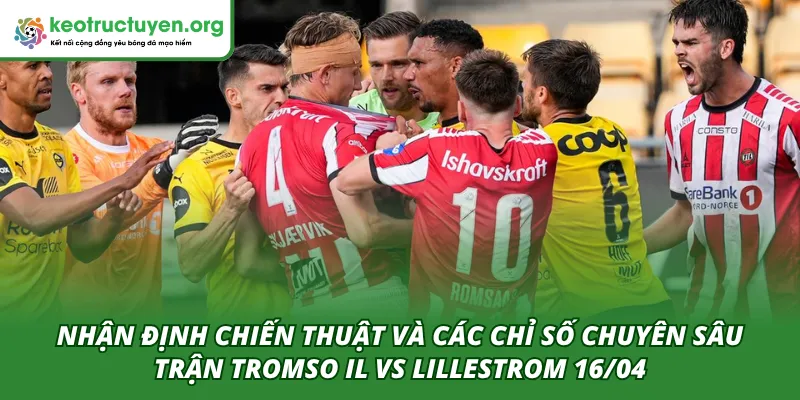 Phân tích chuyên sâu chiến thuật và các chỉ số trong trận Tromso IL VS Lillestrom 16/04